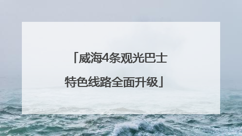 威海4条观光巴士特色线路全面升级