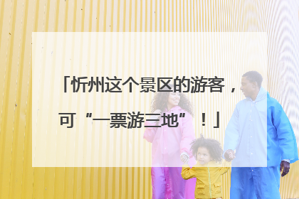 忻州这个景区的游客，可“一票游三地”！