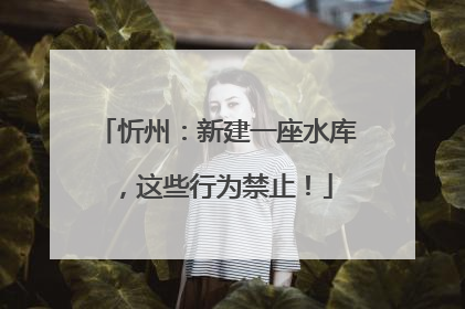 忻州：新建一座水库，这些行为禁止！