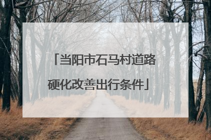 当阳市石马村道路硬化改善出行条件