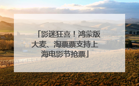 影迷狂喜！鸿蒙版大麦、淘票票支持上海电影节抢票