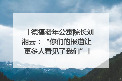 德福老年公寓院长刘湘云：“你们的报道让更多人看见了我们”
