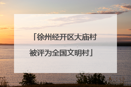 徐州经开区大庙村被评为全国文明村
