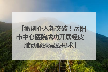 微创介入新突破！岳阳市中心医院成功开展经皮肺动脉球囊成形术