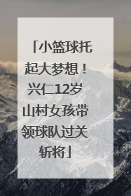 小篮球托起大梦想！兴仁12岁山村女孩带领球队过关斩将