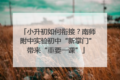 小升初如何衔接？南师附中实验初中“新掌门”带来“重要一课”