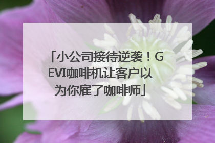 小公司接待逆袭！GEVI咖啡机让客户以为你雇了咖啡师