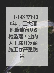 小区交付10年，巨大落地玻璃窗从6楼坠落！业内人士称开发商施工存严重隐患