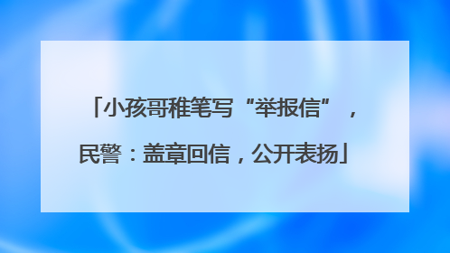 小孩哥稚笔写“举报信”，民警：盖章回信，公开表扬