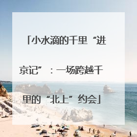 小水滴的千里“进京记”：一场跨越千里的“北上”约会