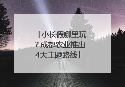 小长假哪里玩？成都农业推出4大主题路线