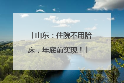 山东：住院不用陪床，年底前实现！