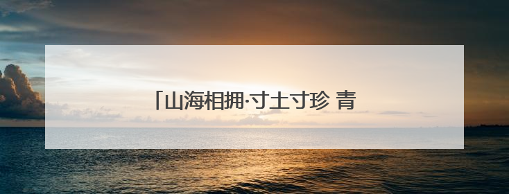 山海相拥·寸土寸珍 青岛绘就土地保护新图景
