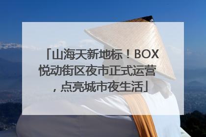 山海天新地标！BOX 悦动街区夜市正式运营，点亮城市夜生活
