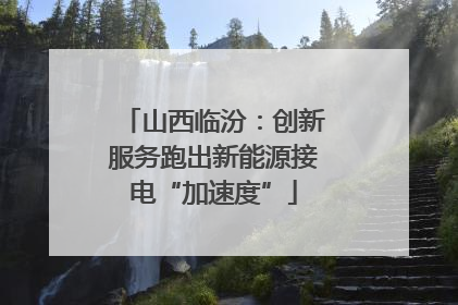 山西临汾：创新服务跑出新能源接电“加速度”