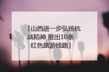 山西进一步弘扬抗战精神 推出10条红色旅游线路