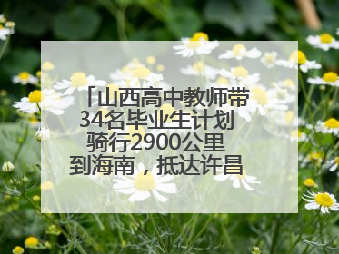 山西高中教师带34名毕业生计划骑行2900公里到海南，抵达许昌参观胖东来后，正式开启骑行之旅