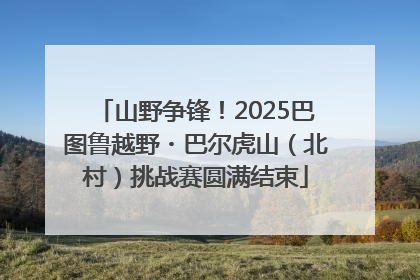 山野争锋！2025巴图鲁越野・巴尔虎山（北村）挑战赛圆满结束