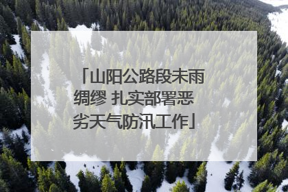 山阳公路段未雨绸缪 扎实部署恶劣天气防汛工作
