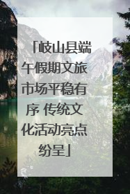 岐山县端午假期文旅市场平稳有序 传统文化活动亮点纷呈