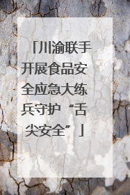 川渝联手开展食品安全应急大练兵守护“舌尖安全”