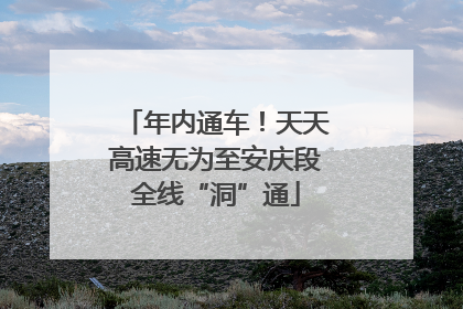 年内通车！天天高速无为至安庆段全线“洞”通