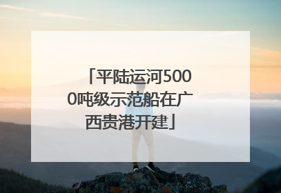 平陆运河5000吨级示范船在广西贵港开建