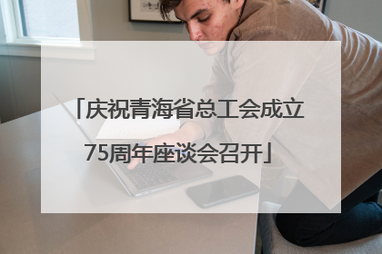 庆祝青海省总工会成立75周年座谈会召开