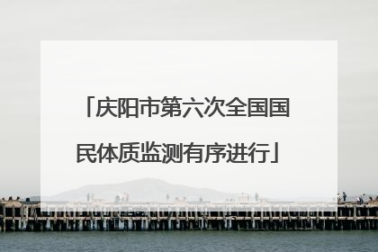 庆阳市第六次全国国民体质监测有序进行