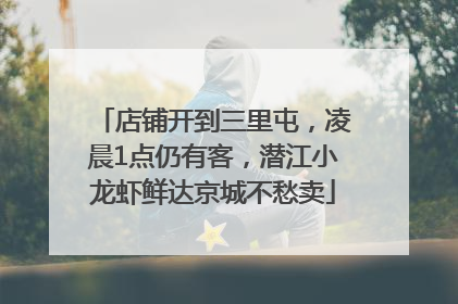 店铺开到三里屯，凌晨1点仍有客，潜江小龙虾鲜达京城不愁卖