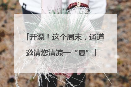 开漂！这个周末，通道邀请您清凉一“夏”