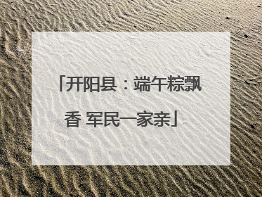 开阳县：端午粽飘香 军民一家亲
