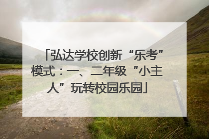 弘达学校创新“乐考”模式：一、二年级“小主人”玩转校园乐园