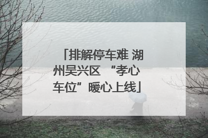 排解停车难 湖州吴兴区 “孝心车位”暖心上线