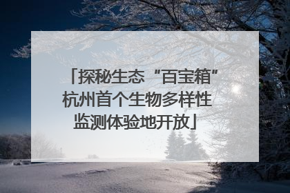 探秘生态“百宝箱” 杭州首个生物多样性监测体验地开放