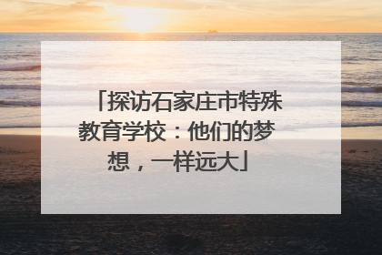 探访石家庄市特殊教育学校：他们的梦想，一样远大
