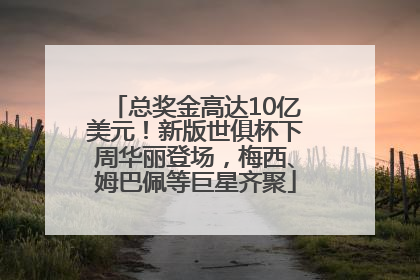 总奖金高达10亿美元！新版世俱杯下周华丽登场，梅西、姆巴佩等巨星齐聚
