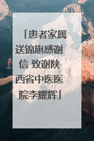 患者家属送锦旗感谢信 致谢陕西省中医医院李耀辉