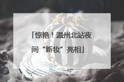 惊艳！温州北站夜间“新妆”亮相