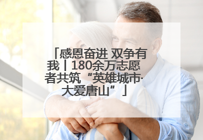感恩奋进 双争有我丨180余万志愿者共筑“英雄城市·大爱唐山”