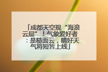 成都天空现“海浪云层”！气象爱好者：是糙面云，晴好天气将短暂上线