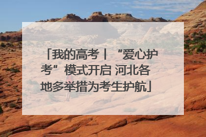 我的高考丨“爱心护考”模式开启 河北各地多举措为考生护航