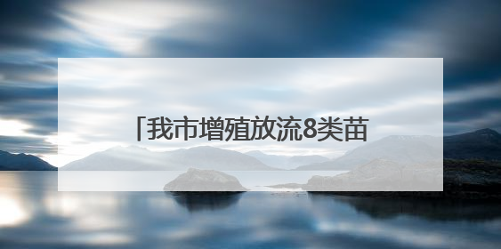 我市增殖放流8类苗种13亿单位 助力“蓝色粮仓”建设