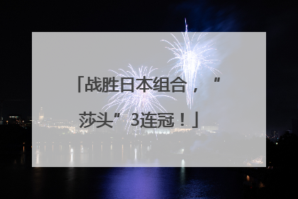 战胜日本组合，“莎头”3连冠！