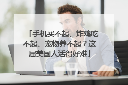 手机买不起、炸鸡吃不起、宠物养不起？这届美国人活得好难