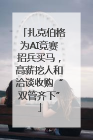 扎克伯格为AI竞赛招兵买马，高薪挖人和洽谈收购“双管齐下”