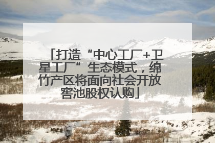 打造“中心工厂+卫星工厂”生态模式，绵竹产区将面向社会开放窖池股权认购