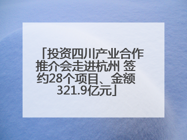 投资四川产业合作推介会走进杭州 签约28个项目、金额321.9亿元