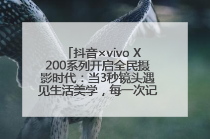 抖音×vivo X200系列开启全民摄影时代：当3秒镜头遇见生活美学，每一次记录都是时代的光
