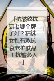 抗皱纹抗衰老哪个牌子好？精选女性有效抗衰老护肤品！抗皱必入